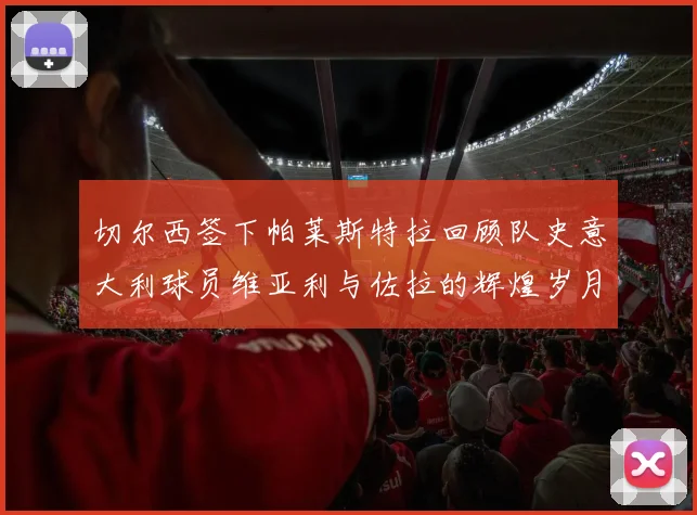 切尔西签下帕莱斯特拉回顾队史意大利球员维亚利与佐拉的辉煌岁月