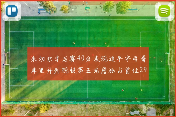米切尔季后赛40分表现追平字母哥库里并列现役第五老詹独占首位29次记录