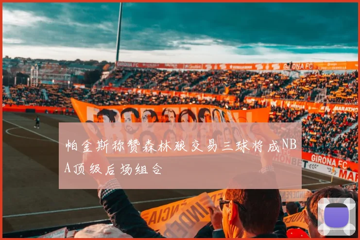 帕金斯称赞森林狼交易三球将成NBA顶级后场组合