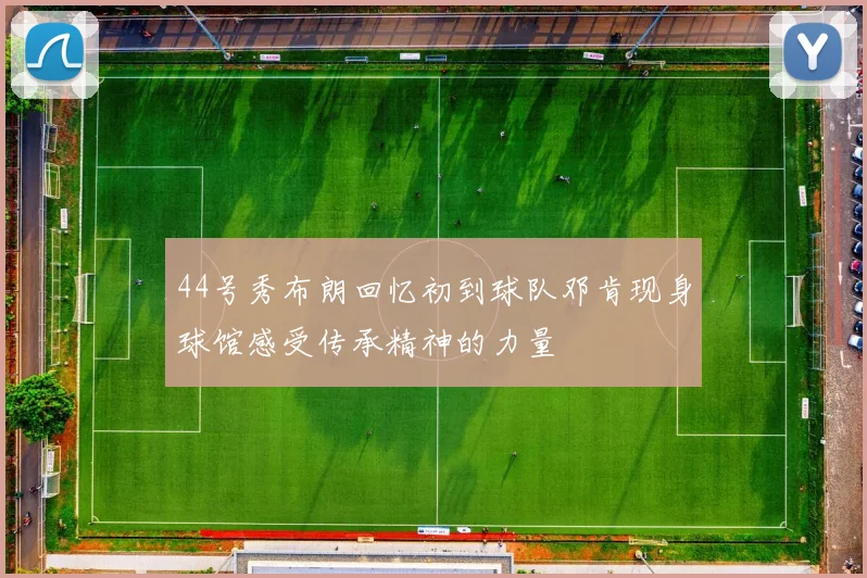 44号秀布朗回忆初到球队邓肯现身球馆感受传承精神的力量
