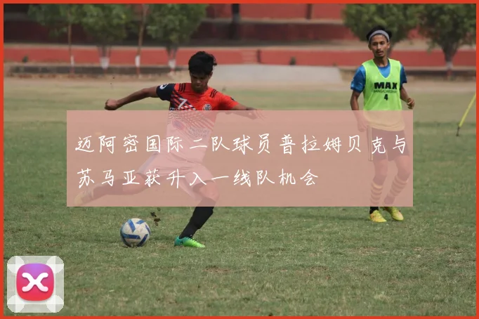 迈阿密国际二队球员普拉姆贝克与苏马亚获升入一线队机会