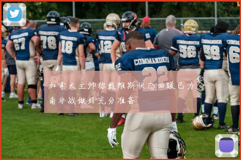 加拿大主帅称戴维斯状态回暖已为南非战做好充分准备