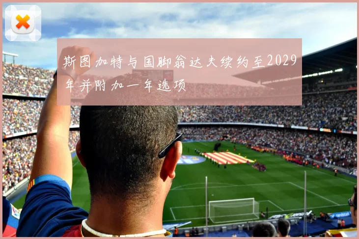 斯图加特与国脚翁达夫续约至2029年并附加一年选项