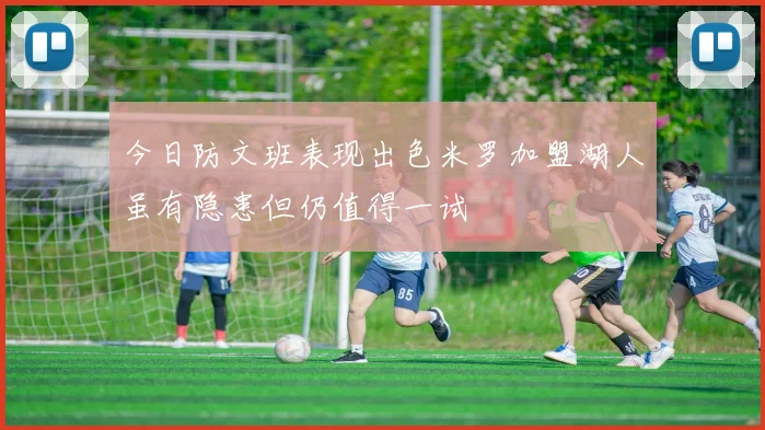 今日防文班表现出色米罗加盟湖人虽有隐患但仍值得一试